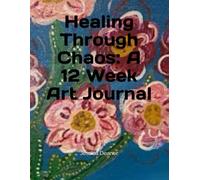 Healing Through Chaos: A 12 Week Art Journal