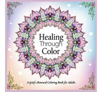 Healing Through Color: A Grief & Renewal Coloring Book for Adults: Therapeutic Mandalas, Affirmations, and Nature Scenes for Stress Relief and Emotional Healing