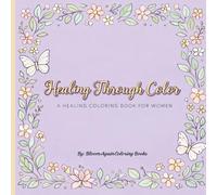Healing Through Color - A Healing Coloring Book For Women: A Healing Coloring Book for Women: Affirmations, Floral Designs, and Mindful Pages for Stress Relief and Self-Love