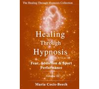 Healing Through Hypnosis: Fear, Addiction & Sport Performance (The Healing Through Hypnosis Collection)