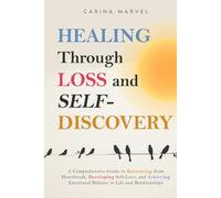 HEALING THROUGH LOSS AND SELF-DISCOVERY: A Comprehensive Guide to Recovering from Heartbreak, Developing Self-Love, and Achieving Emotional Balance in Life and Relationships