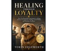 HEALING THROUGH LOYALTY: How One Remarkable Dog Inspired a Lifelong Journey of Compassion, Healing, Animal Welfare, and Veterinary Excellence