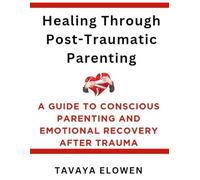 Healing Through Post-Traumatic Parenting: A Guide to Conscious Parenting and Emotional Recovery After Trauma
