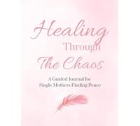 Healing Through the Chaos: A Guided Journal for Single Mothers Finding Peace