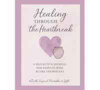 Healing Through the Heartbreak: A 30-Day Christian Journal for Parents Carrying Guilt, Blame, or Regret: Faith-Based Reflections and Daily Prompts for Self-Forgiveness, Grace, and Letting Go