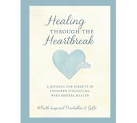 Healing Through the Heartbreak: A 30-Day Faith-Based Journal for Parents of Children Struggling with Mental Health