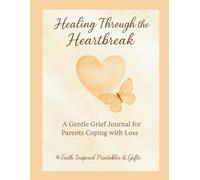 Healing Through the Heartbreak: A 30-Day Faith Journal for Parents Coping with Loss