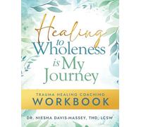 Healing to Wholeness Is My Journey: Trauma Healing Coaching Workbook