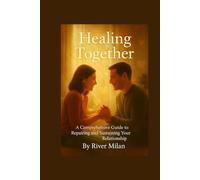 Healing Together: A Comprehensive Guide to Repairing and Sustaining Your Relationship