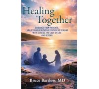 Healing Together: Guidance From Patients, Family and Healthcare Providers Dealing With Illness, the Last of Life and Beyond