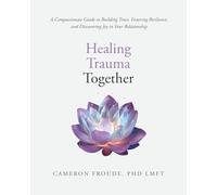 Healing Trauma Together: A Compassionate Guide to Building Trust, Fostering Resilience, and Discovering Joy in Your Relationship