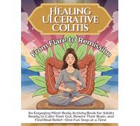 Healing Ulcerative Colitis: From Flare to Remission: An Engaging Mind-Body Activity Book for Adults Ready to Calm Their Gut, Rewire Their Brain, and Find Real Relief-One Fun Step at a Time