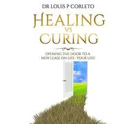 Healing vs Curing: Opening the Door to a New Lease on Life- YOUR LIFE!