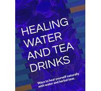 HEALING WATER AND TEA DRINKS: Ways to heal yourself naturally with water and herbal teas.