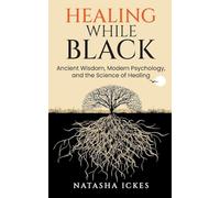 Healing While Black: Ancient Wisdom, Modern Psychology & the Science of Healing