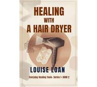 Healing with a Hair Dryer: Simple Heat Therapy for Self-Healing and Wellness (Everyday Healing Tools)