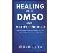 HEALING WITH DMSO AND METHYLENE BLUE: A Practical Guide to Dosage, Proven Protocols, and Natural Healing Strategies for Pain Relief and Energy Boost
