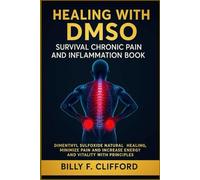 HEALING WITH DMSO SURVIVAL CHRONIC PAIN AND INFLAMMATION BOOK: Dimenthyl Sulfoxide Natural Healing, Minimize Pain and Increase Energy and Vitality with Principles