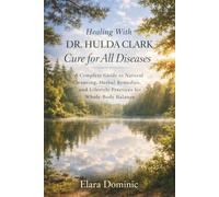Healing With Dr. Hulda Clark Cure for All Diseases: A Complete Guide to Natural Cleansing, Herbal Remedies, and Lifestyle Practices for Whole-Body Balance