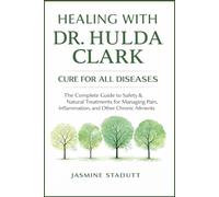 HEALING WITH DR. HULDA CLARK CURE FOR ALL DISEASES: The Complete Guide to Safety & Natural Treatments for Managing Pain, Inflammation, and Other Chronic Ailments.