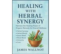 HEALING WITH HERBAL SYNERGY BOOK: Harness the Healing Power of Organic Remedy for Overall Wellness Herbal Synergy Herbal Blends Stress Relief Mood Boost Immunity Cure
