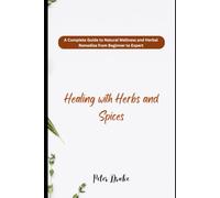 Healing with Herbs and Spices: A Complete Guide to Natural Wellness and Herbal Remedies from Beginner to Expert