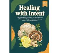 Healing with Intent: The Dual-Healing Cookbook: 60 AGS-Safe, Anti-Inflammatory Recipes for Cancer Recovery, Fatigue, and Nerve Support. (Alpha-Gal Kitchen)