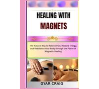 HEALING WITH MAGNETS: The Natural Way to Relieve Pain, Restore Energy, and Rebalance Your Body through the Power of Magnetic Healing