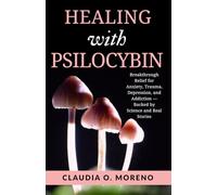 Healing with Psilocybin: Magic Mushrooms and the Future of Mental Health: Breakthrough Relief for Anxiety, Trauma, Depression, and Addiction - Backed by Science and Real Stories