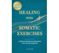 Healing With Somatic Exercises: 10-Minute Routines to Regulate Your Nervous System - Release Trauma, Stress, Anxiety, and Activate Your Vagus Nerve to Balance Your Mind-Body Connection