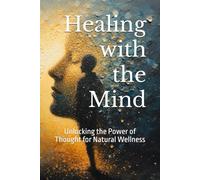 Healing with the Mind: Unlocking the Power of Thought for Natural Wellness