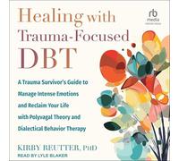 Healing with Trauma-Focused Dbt: A Trauma Survivor's Guide to Manage Intense Emotions and Reclaim Your Life with Polyvagal Theory and Dialectical Behavior Therapy
