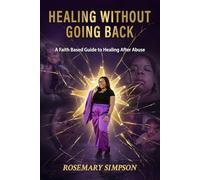 Healing Without Going Back: A Faith Based Guide to Healing After Abuse