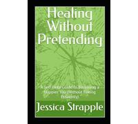 Healing Without Pretending: A Self-Help Guide to Becoming a Happier You (Without Faking Positivity)