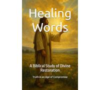 Healing Words: A Biblical Study of Divine Restoration (Truth in an Age of Compromise)