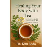 Healing Your Body with Tea: A Holistic Guid to Wellness and Natural Healing