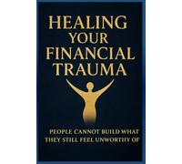 Healing Your Financial Trauma: People Cannot Build What They Still Feel Unworthy of