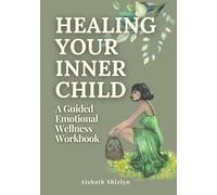 HEALING YOUR INNER CHILD: A Guided Emotional Wellness Workbook for Self-Worth, Trauma Healing & Inner Peace