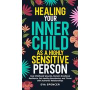 Healing Your Inner Child as a Highly Sensitive Person: Heal Childhood Wounds, Reclaim Emotional Resilience, Set Healthy Boundaries, and Thrive with ... Gifts and Inner Child Healing Guides)