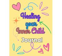 HEALING YOUR INNER CHILD JOURNAL: A Journey to Rediscover, Nurture, and Empower Your True Self