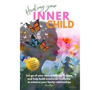 Healing Your Inner Child: Let Go of Your Childhood Trauma and Build Emotional Resilience to Strengthen Your Family Relationships