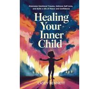 Healing Your Inner Child: Overcome Emotional Trauma, Embrace Self-Love, and Build a Life of Peace and Confidence