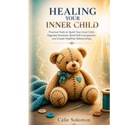 Healing Your Inner Child: Practical Tools to Quiet Your Inner Critic, Regulate Emotions, Build Self-Compassion, and Create Healthier Relationships