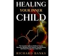 Healing Your Inner Child: The Complete Guide to Childhood Trauma Recovery, Breaking Toxic Patterns, and Reclaiming Self-Worth Through Inner Child Work (Self Care Mastery Series)