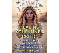 Healing Your Inner Critic: A Self-Compassion Workbook for Women: How to Stop Negative Thoughts, Build Self-Confidence, and Build Inner Peace (Self Love Books for Women)