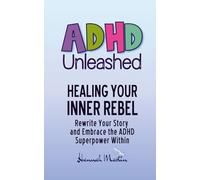 Healing Your Inner Rebel: Rewrite Your Story and Embrace the ADHD Superpower Within (ADHD Unleashed - Self-Improvement Quick Guides for Women Who Do It All)