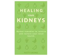 HEALING YOUR KIDNEYS: Herbal remedies to reverse and restore your renal health.