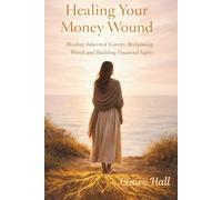 Healing Your Money Wound: Healing Inherited Scarcity, Reclaiming Worth and Building Financial Safety