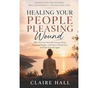 Healing Your People-Pleasing Wound: Understanding Why You Always Say Yes, Struggle to Set Boundaries, and Feel Responsible for Everyone Else