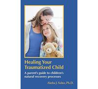 Healing Your Traumatized Child: A Parent’s Guide to Children’s Natural Recovery Processes